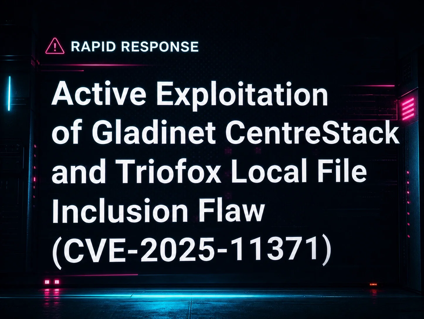 Active Exploitation of Gladinet CentreStack and Triofox Local File Inclusion Flaw (CVE-2025-11371)